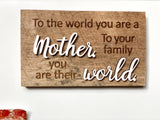 To the world you are a MOTHER  To your family you are their WORLD Mini Barnwood Magnet made with Authentic Barn Wood 3" x 5"